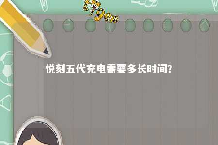 悦刻五代充电需要多长时间
？ 